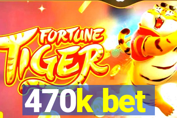 470k bet